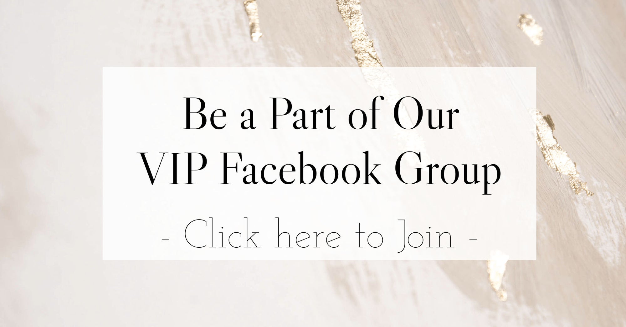 Be a Part of our VIP Facebook Group. Click here to join for exclusive discounts, insider news and fashion advice.